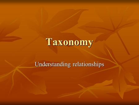 Taxonomy Understanding relationships. Classification Scheme Kingdom Phylum Class Order Family Genus species Class Order Family Genus Family Phylum Class.