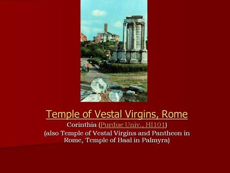 Temple of Vestal Virgins, Rome Temple of Vestal Virgins, Rome Corinthia (Purdue Univ., HI101) Purdue Univ., HI101Purdue Univ., HI101 (also Temple of Vestal.