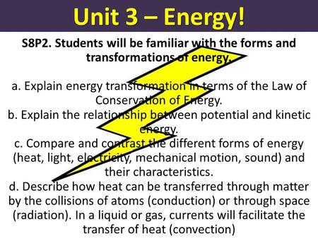 Unit 3 – Energy! S8P2. Students will be familiar with the forms and transformations of energy. a. Explain energy transformation in terms of the Law of.