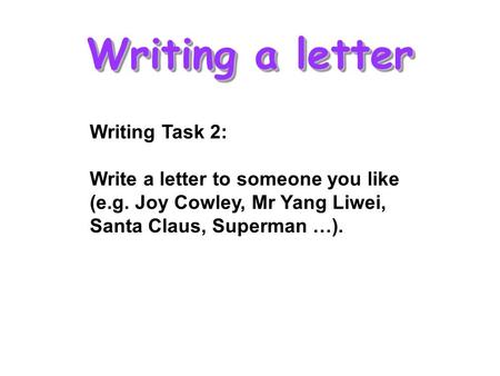 Writing a letter Writing Task 2: Write a letter to someone you like (e.g. Joy Cowley, Mr Yang Liwei, Santa Claus, Superman …).