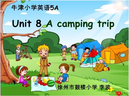 Unit 8 A camping trip 牛津小学英语 5A 徐州市鼓楼小学 李波. camping 野营 camping trip 野营旅行 camping site 野营地 at a camping site 在野营地.