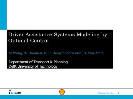 1 Challenge the future M.Wang, W.Daamen, S. P. Hoogendoorn and B. van Arem Driver Assistance Systems Modeling by Optimal Control Department of Transport.