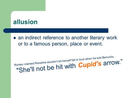 Allusion an indirect reference to another literary work or to a famous person, place or event. Romeo claimed Rosaline wouldn’t let herself fall in love.