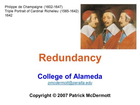 Redundancy College of Alameda Copyright © 2007 Patrick McDermott Philippe de Champaigne (1602-1647) Triple Portrait of Cardinal.