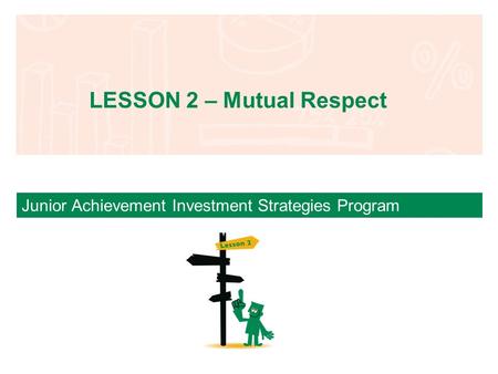 Junior Achievement Investment Strategies Program LESSON 2 – Mutual Respect.