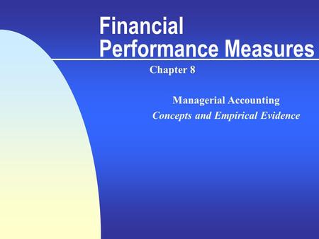 Financial Performance Measures Chapter 8 Managerial Accounting Concepts and Empirical Evidence.