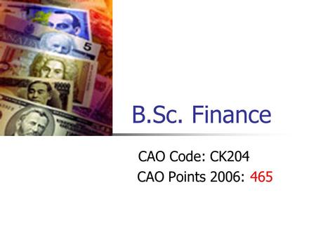 B.Sc. Finance CAO Code: CK204 CAO Points 2006: 465.