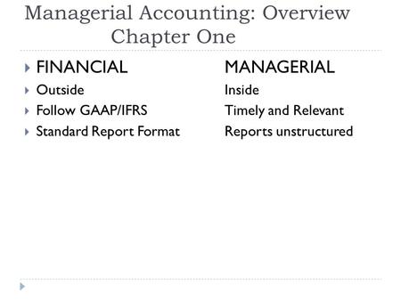 Managerial Accounting: Overview Chapter One  FINANCIALMANAGERIAL  OutsideInside  Follow GAAP/IFRSTimely and Relevant  Standard Report FormatReports.