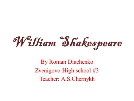 William Shakespeare By Roman Diachenko Zvenigovo High school #3 Teacher: A.S.Chernykh.