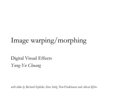 Image warping/morphing Digital Visual Effects Yung-Yu Chuang with slides by Richard Szeliski, Steve Seitz, Tom Funkhouser and Alexei Efros.