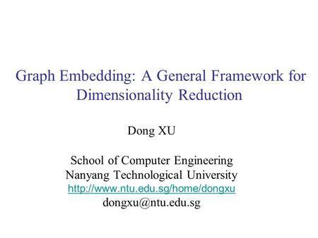 Graph Embedding: A General Framework for Dimensionality Reduction Dong XU School of Computer Engineering Nanyang Technological University