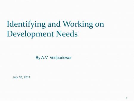 Identifying and Working on Development Needs 0 By A.V. Vedpuriswar July 10, 2011.