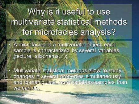 Why is it useful to use multivariate statistical methods for microfacies analysis? A microfacies is a multivariate object: each sample is characterized.