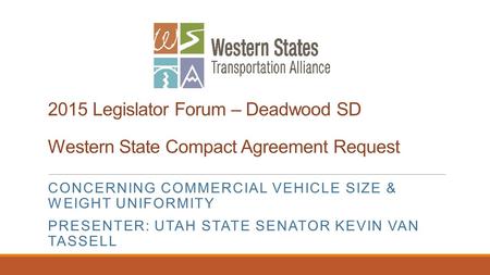 2015 Legislator Forum – Deadwood SD Western State Compact Agreement Request CONCERNING COMMERCIAL VEHICLE SIZE & WEIGHT UNIFORMITY PRESENTER: UTAH STATE.