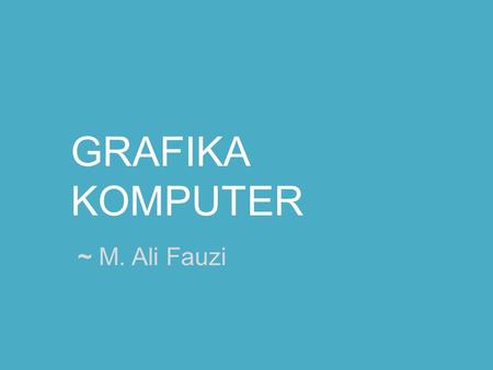 GRAFIKA KOMPUTER ~ M. Ali Fauzi. Drawing 2 D Graphics.