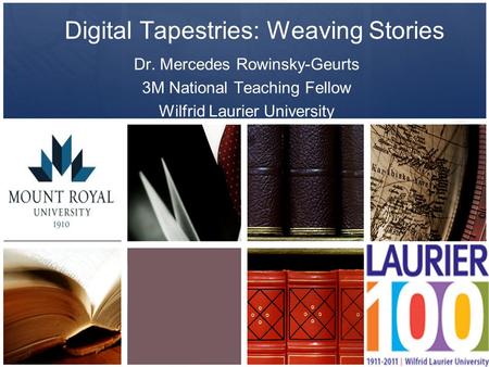 Digital Tapestries: Weaving Stories Dr. Mercedes Rowinsky-Geurts 3M National Teaching Fellow Wilfrid Laurier University.