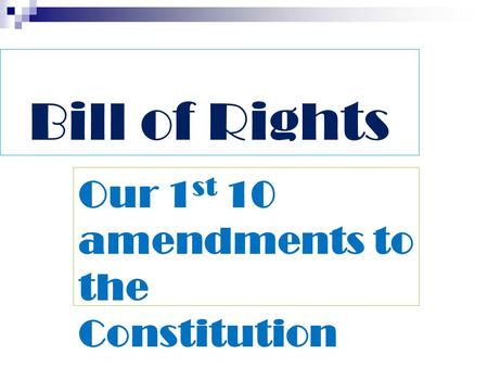 Bill of Rights Our 1 st 10 amendments to the Constitution.