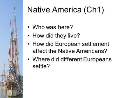 Native America (Ch1) Who was here? How did they live? How did European settlement affect the Native Americans? Where did different Europeans settle?