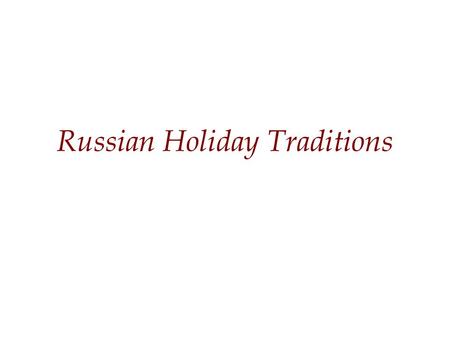 Russian Holiday Traditions. Important Dates 1-2 January – New Years Day 7 January – Orthodox Christmas 8 March – International Women’s Day Aprill -- Maslenitsa.