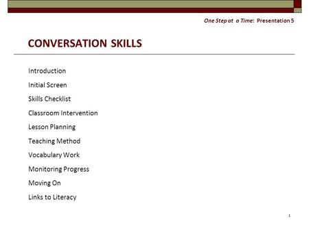 One Step at a Time: Presentation 5 CONVERSATION SKILLS Introduction Initial Screen Skills Checklist Classroom Intervention Lesson Planning Teaching Method.