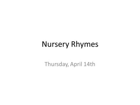 Nursery Rhymes Thursday, April 14th. Today’s Objectives (Hours 1-6) 1.Turn in prologue paraphrase and any late assignments from this week. 2.Watch PPT.