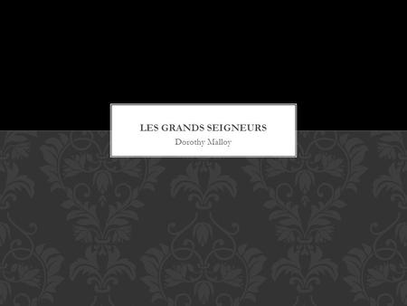 Dorothy Malloy Les Grands Seigneurs Men were my buttresses, my castellated towers, the bowers where I took my rest. The best and worst of times were.