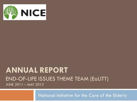 ANNUAL REPORT END-OF-LIFE ISSUES THEME TEAM (EoLITT) JUNE 2011 – MAY 2012 National Initiative for the Care of the Elderly.