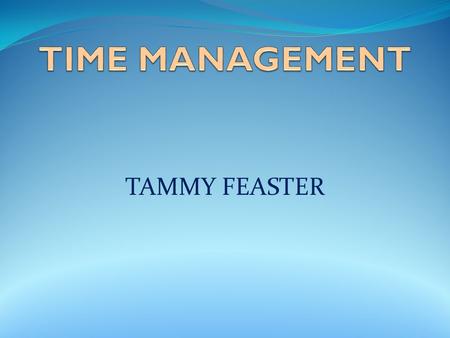 TAMMY FEASTER. WHERE DOES ALL OUR TIME GO? Understand the benefits of managing your time Explore situations that steal our time Learn strategies we can.