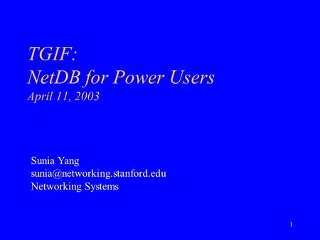 1 TGIF: NetDB for Power Users April 11, 2003 Sunia Yang Networking Systems.