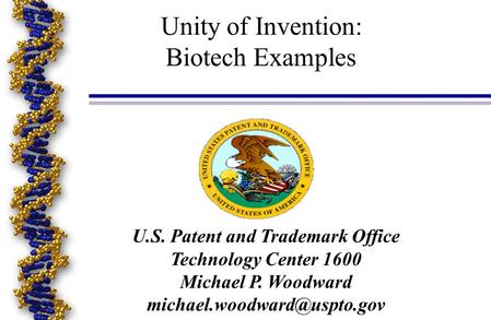 U.S. Patent and Trademark Office Technology Center 1600 Michael P. Woodward Unity of Invention: Biotech Examples.