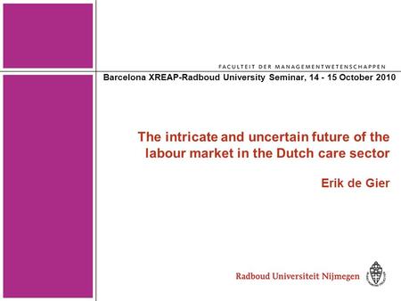 The intricate and uncertain future of the labour market in the Dutch care sector Erik de Gier Barcelona XREAP-Radboud University Seminar, 14 - 15 October.