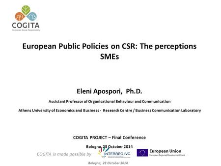 COGITA is made possible by Bologna, 23 October 2014 European Public Policies on CSR: The perceptions SMEs Eleni Apospori, Ph.D. Assistant Professor of.