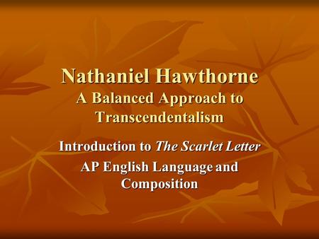 Nathaniel Hawthorne A Balanced Approach to Transcendentalism Introduction to The Scarlet Letter AP English Language and Composition.