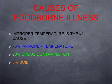 CAUSES OF FOODBORNE ILLNESS IMPROPER TEMPERATURE IS THE #1 CAUSE 75% IMPROPER TEMPERATURE 20% CROSS CONTAMINATION 5% SOIL.