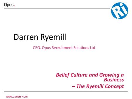 Www.opusrs.com Belief Culture and Growing a Business – The Ryemill Concept.