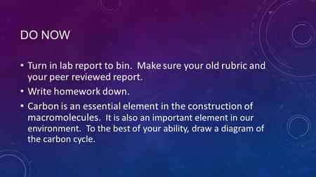 DO NOW Turn in lab report to bin. Make sure your old rubric and your peer reviewed report. Write homework down. Carbon is an essential element in the construction.