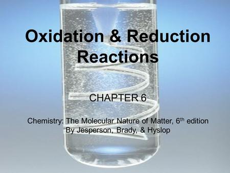 Oxidation & Reduction Reactions CHAPTER 6 Chemistry: The Molecular Nature of Matter, 6 th edition By Jesperson, Brady, & Hyslop.