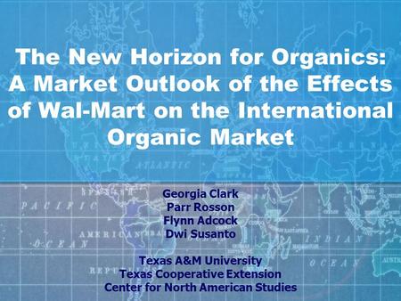 The New Horizon for Organics: A Market Outlook of the Effects of Wal-Mart on the International Organic Market Georgia Clark Parr Rosson Flynn Adcock Dwi.