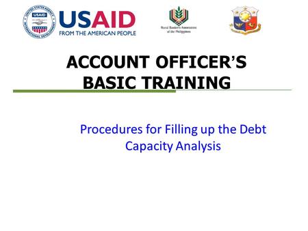 ACCOUNT OFFICER’S BASIC TRAINING Procedures for Filling up the Debt Capacity Analysis.