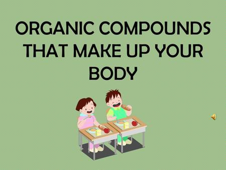 ORGANIC COMPOUNDS THAT MAKE UP YOUR BODY What does ‘Organic’ mean? Compounds that make up living things and have CARBON in them.