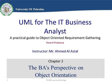 © 2005 course technology1 1 University Of Palestine UML for The IT Business Analyst A practical guide to Object Oriented Requirement Gathering Hoard Podeswa.