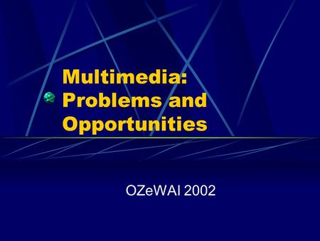 Multimedia: Problems and Opportunities OZeWAI 2002.