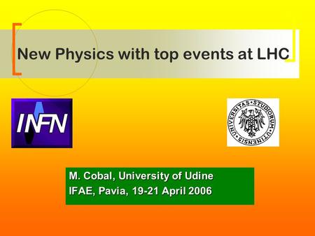 New Physics with top events at LHC M. Cobal, University of Udine IFAE, Pavia, 19-21 April 2006.