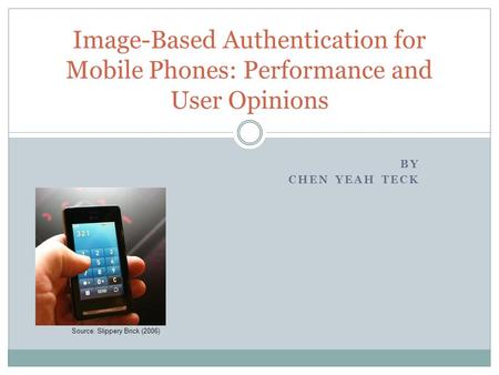 BY CHEN YEAH TECK Image-Based Authentication for Mobile Phones: Performance and User Opinions Source: Slippery Brick (2006)