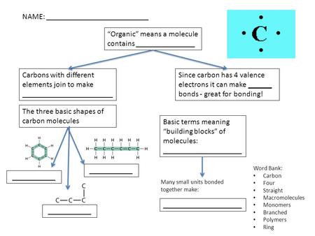 NAME: __________________________ Carbons with different elements join to make _______________________ “Organic” means a molecule contains _______________.