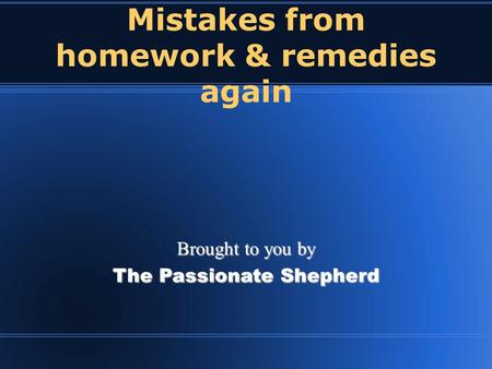 Mistakes from homework & remedies again Brought to you by The Passionate Shepherd.