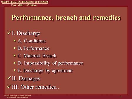 © 2004 West Legal Studies in Business A Division of Thomson Learning 1 Performance, breach and remedies I. Discharge I. Discharge  A. Conditions  B.