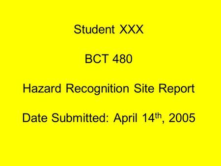 Student XXX BCT 480 Hazard Recognition Site Report Date Submitted: April 14 th, 2005.