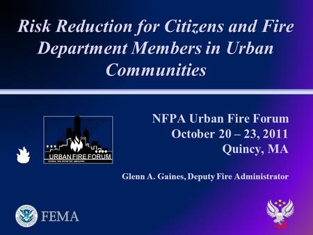 NFPA Urban Fire Forum October 20 – 23, 2011 Quincy, MA Glenn A. Gaines, Deputy Fire Administrator Risk Reduction for Citizens and Fire Department Members.