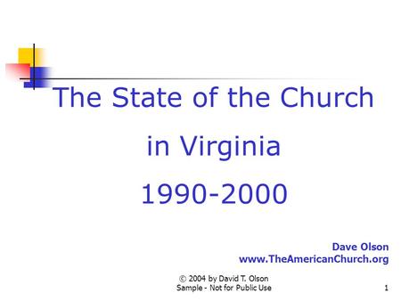 © 2004 by David T. Olson Sample - Not for Public Use1 The State of the Church in Virginia 1990-2000 Dave Olson www.TheAmericanChurch.org.